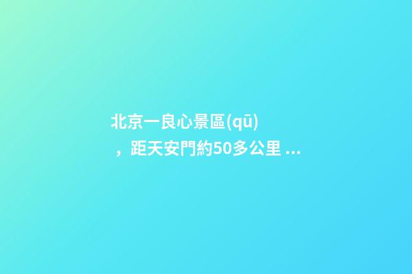 北京一良心景區(qū)，距天安門約50多公里，貴為5A春節(jié)期間免費開放